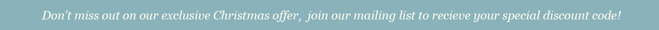 Sign-Up to our Newsletters to receive a voucher for 12.5% discount across the website, expires 21.12.18 Christmas Special Offer